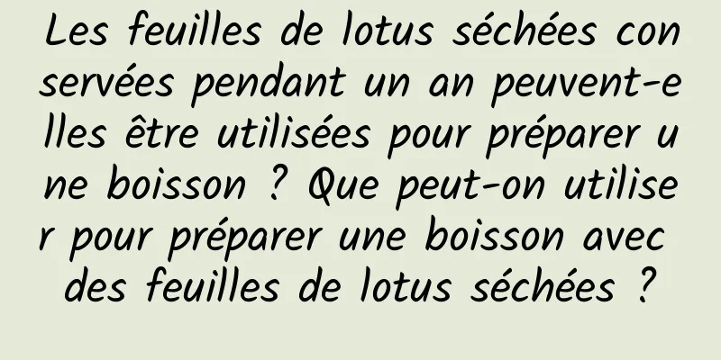 Les feuilles de lotus séchées conservées pendant un an peuvent-elles être utilisées pour préparer une boisson ? Que peut-on utiliser pour préparer une boisson avec des feuilles de lotus séchées ?