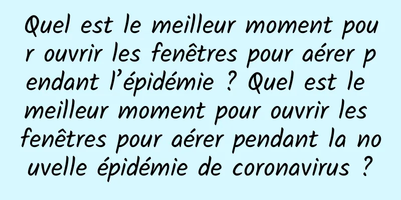 Quel est le meilleur moment pour ouvrir les fenêtres pour aérer pendant l’épidémie ? Quel est le meilleur moment pour ouvrir les fenêtres pour aérer pendant la nouvelle épidémie de coronavirus ?