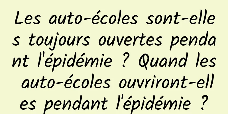 Les auto-écoles sont-elles toujours ouvertes pendant l'épidémie ? Quand les auto-écoles ouvriront-elles pendant l'épidémie ?