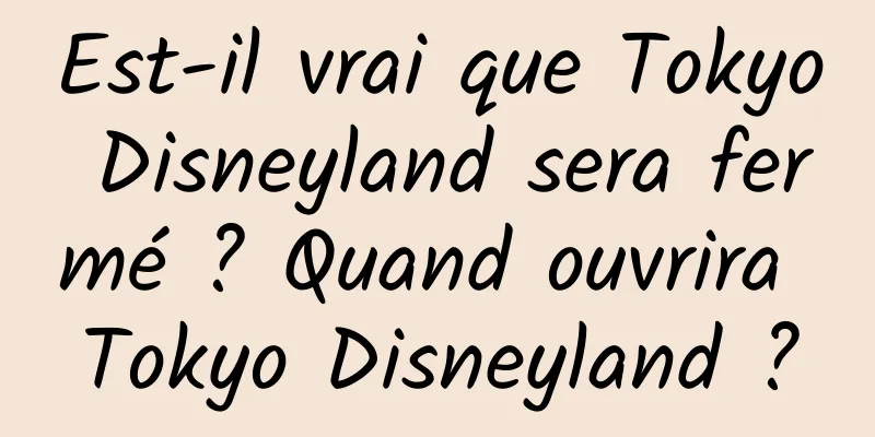 Est-il vrai que Tokyo Disneyland sera fermé ? Quand ouvrira Tokyo Disneyland ?