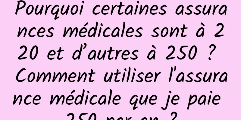 Pourquoi certaines assurances médicales sont à 220 et d’autres à 250 ? Comment utiliser l'assurance médicale que je paie 250 par an ?