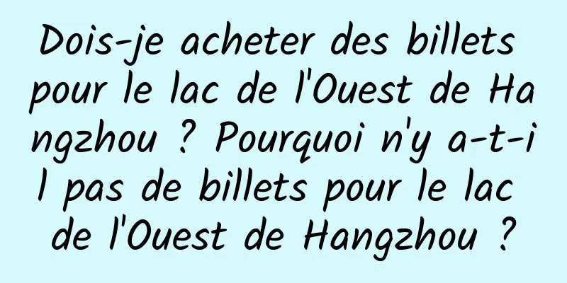 Dois-je acheter des billets pour le lac de l'Ouest de Hangzhou ? Pourquoi n'y a-t-il pas de billets pour le lac de l'Ouest de Hangzhou ?