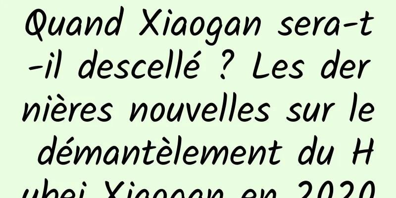 Quand Xiaogan sera-t-il descellé ? Les dernières nouvelles sur le démantèlement du Hubei Xiaogan en 2020