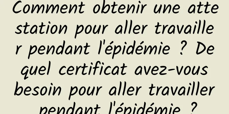 Comment obtenir une attestation pour aller travailler pendant l'épidémie ? De quel certificat avez-vous besoin pour aller travailler pendant l'épidémie ?