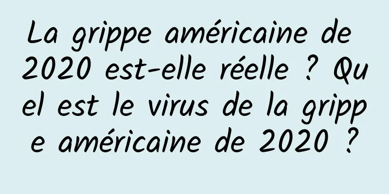 La grippe américaine de 2020 est-elle réelle ? Quel est le virus de la grippe américaine de 2020 ?
