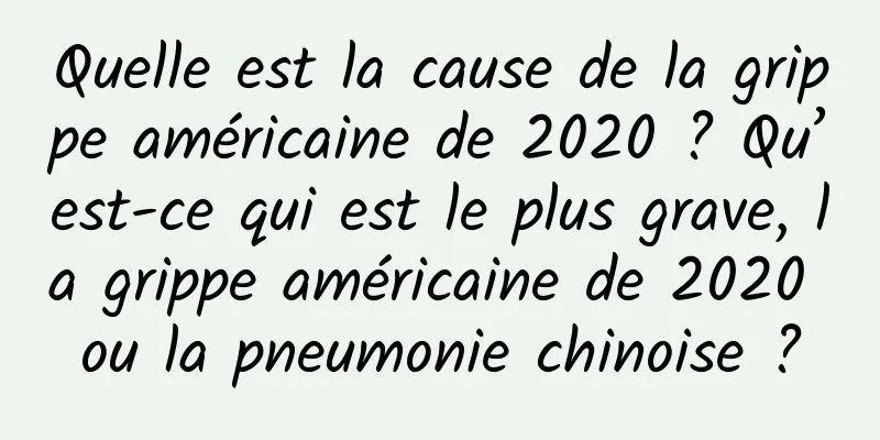 Quelle est la cause de la grippe américaine de 2020 ? Qu’est-ce qui est le plus grave, la grippe américaine de 2020 ou la pneumonie chinoise ?
