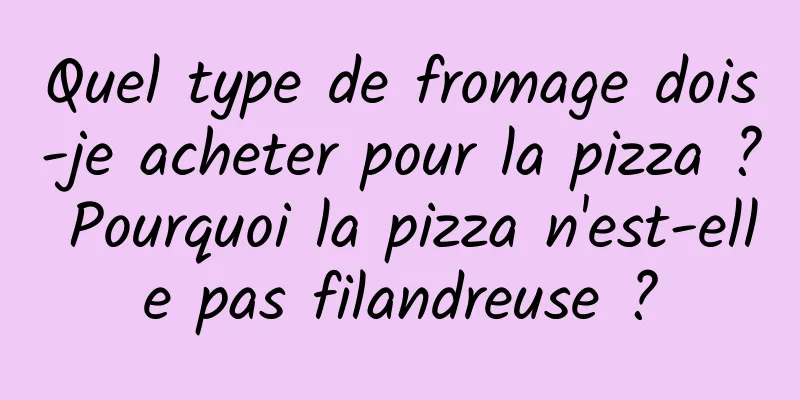 Quel type de fromage dois-je acheter pour la pizza ? Pourquoi la pizza n'est-elle pas filandreuse ?
