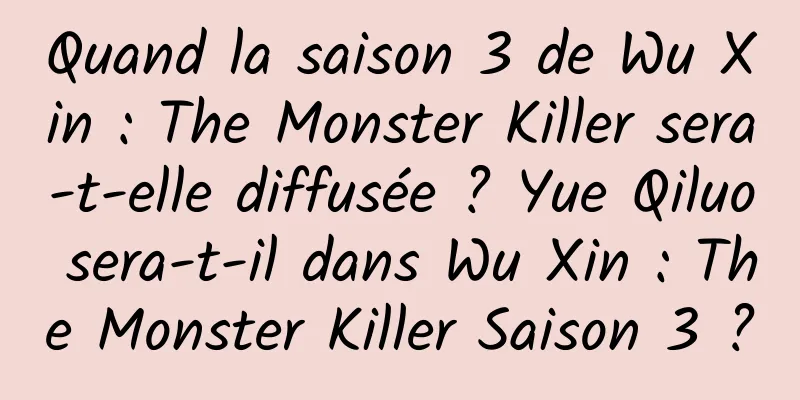 Quand la saison 3 de Wu Xin : The Monster Killer sera-t-elle diffusée ? Yue Qiluo sera-t-il dans Wu Xin : The Monster Killer Saison 3 ?