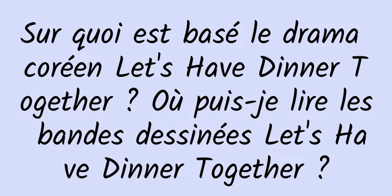 Sur quoi est basé le drama coréen Let's Have Dinner Together ? Où puis-je lire les bandes dessinées Let's Have Dinner Together ?