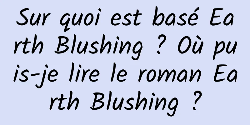 Sur quoi est basé Earth Blushing ? Où puis-je lire le roman Earth Blushing ?