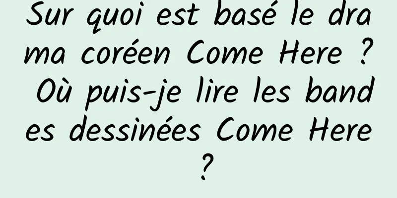 Sur quoi est basé le drama coréen Come Here ? Où puis-je lire les bandes dessinées Come Here ?