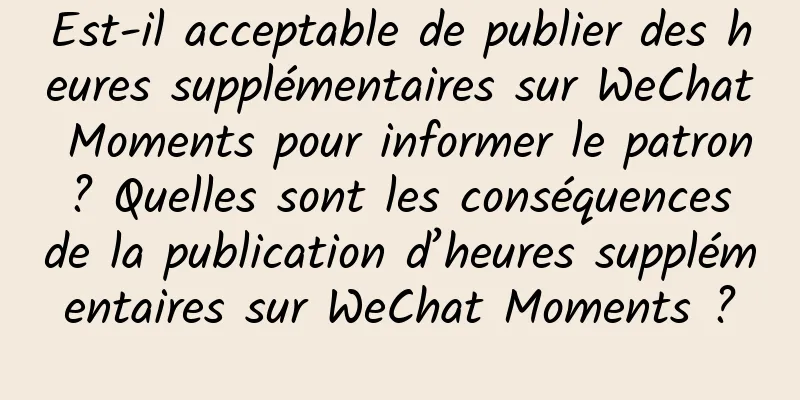 Est-il acceptable de publier des heures supplémentaires sur WeChat Moments pour informer le patron ? Quelles sont les conséquences de la publication d’heures supplémentaires sur WeChat Moments ?