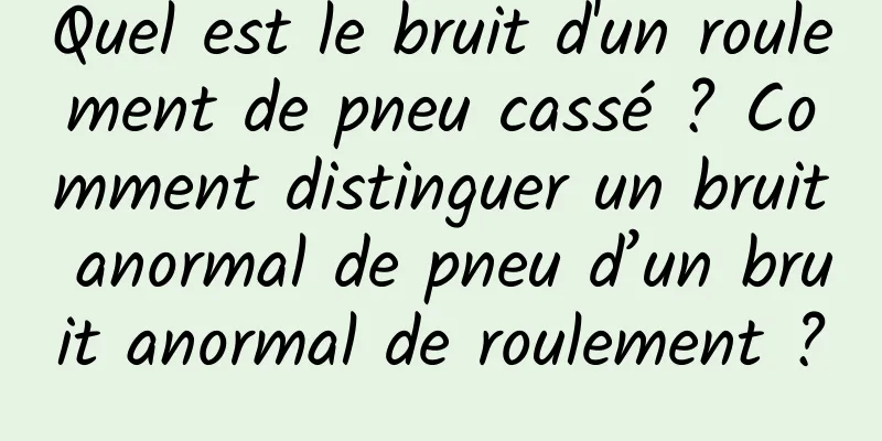 Quel est le bruit d'un roulement de pneu cassé ? Comment distinguer un bruit anormal de pneu d’un bruit anormal de roulement ?