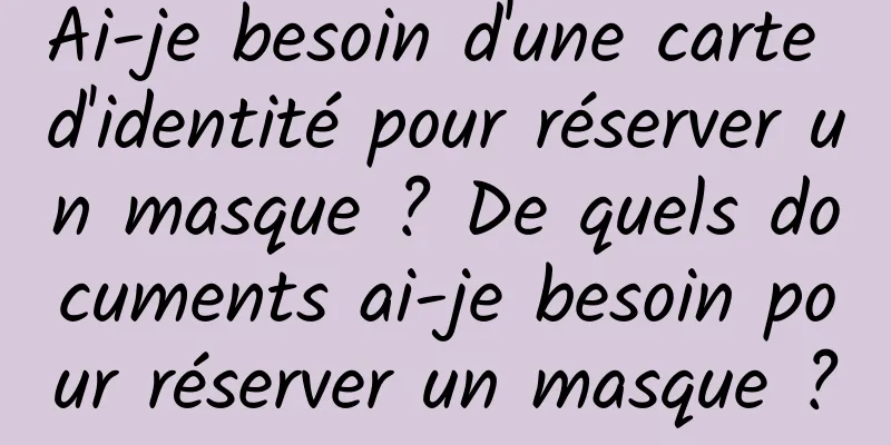 Ai-je besoin d'une carte d'identité pour réserver un masque ? De quels documents ai-je besoin pour réserver un masque ?