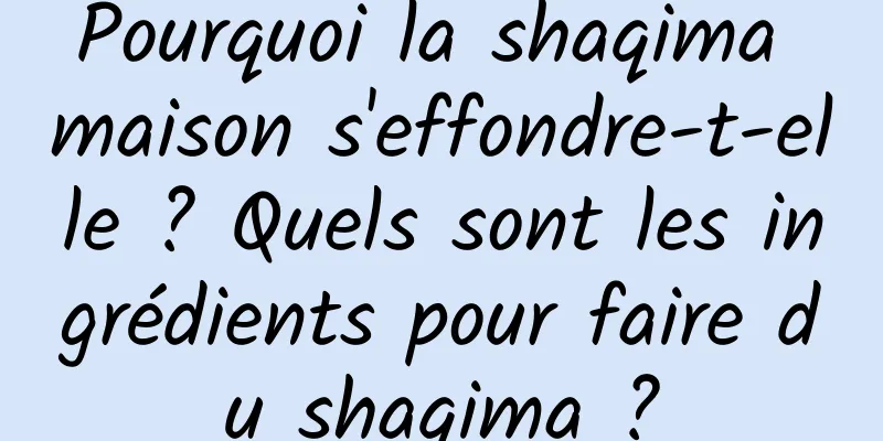 Pourquoi la shaqima maison s'effondre-t-elle ? Quels sont les ingrédients pour faire du shaqima ?