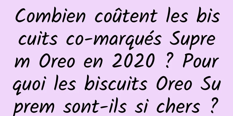 Combien coûtent les biscuits co-marqués Suprem Oreo en 2020 ? Pourquoi les biscuits Oreo Suprem sont-ils si chers ?