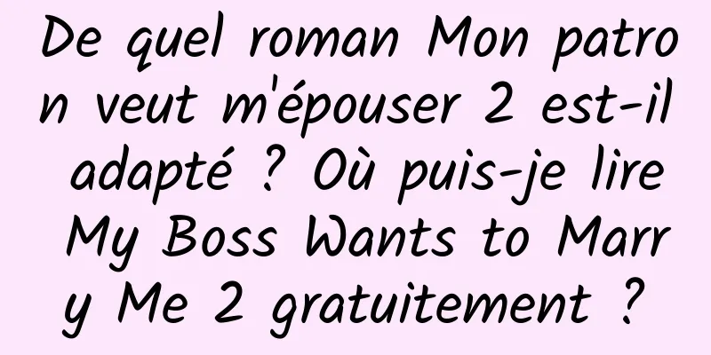 De quel roman Mon patron veut m'épouser 2 est-il adapté ? Où puis-je lire My Boss Wants to Marry Me 2 gratuitement ?