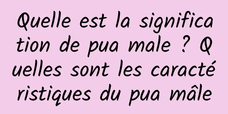 Quelle est la signification de pua male ? Quelles sont les caractéristiques du pua mâle