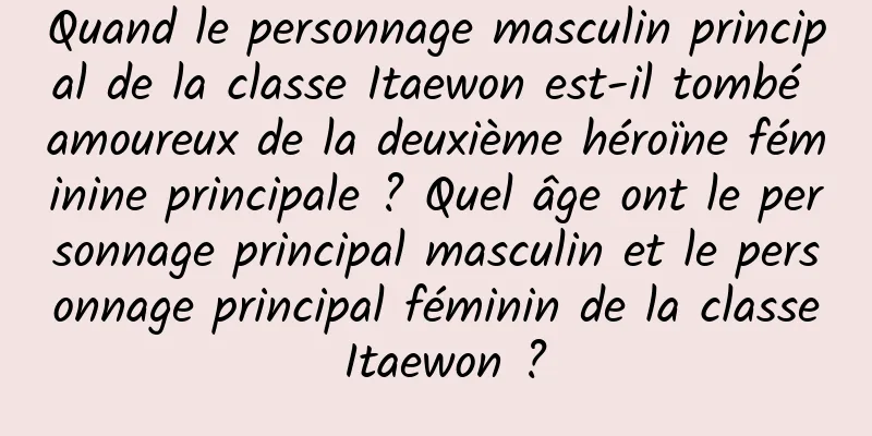 Quand le personnage masculin principal de la classe Itaewon est-il tombé amoureux de la deuxième héroïne féminine principale ? Quel âge ont le personnage principal masculin et le personnage principal féminin de la classe Itaewon ?