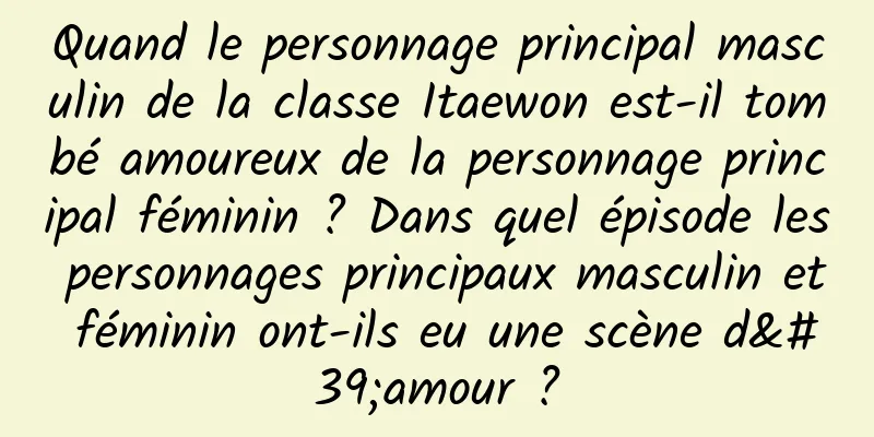 Quand le personnage principal masculin de la classe Itaewon est-il tombé amoureux de la personnage principal féminin ? Dans quel épisode les personnages principaux masculin et féminin ont-ils eu une scène d'amour ?