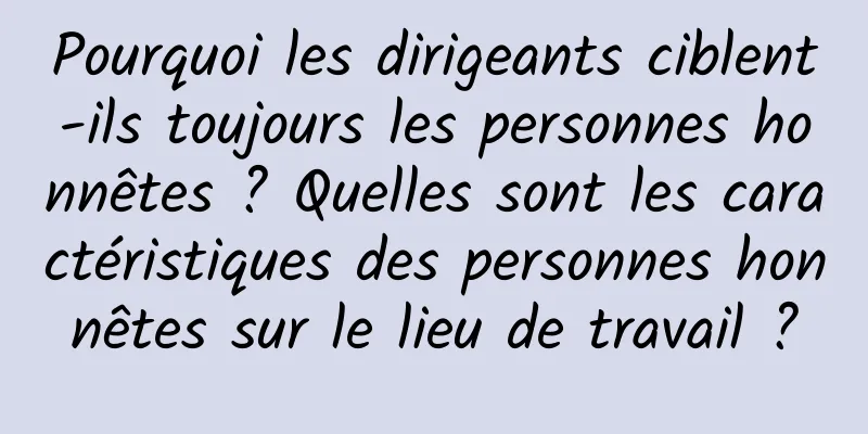 Pourquoi les dirigeants ciblent-ils toujours les personnes honnêtes ? Quelles sont les caractéristiques des personnes honnêtes sur le lieu de travail ?