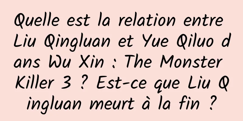 Quelle est la relation entre Liu Qingluan et Yue Qiluo dans Wu Xin : The Monster Killer 3 ? Est-ce que Liu Qingluan meurt à la fin ?