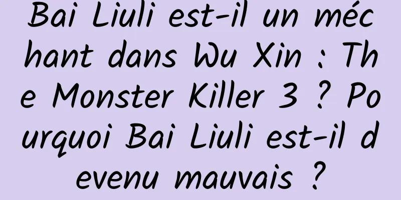 Bai Liuli est-il un méchant dans Wu Xin : The Monster Killer 3 ? Pourquoi Bai Liuli est-il devenu mauvais ?