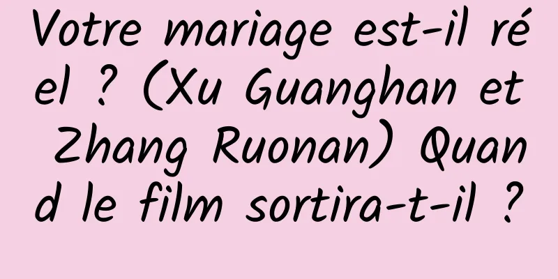 Votre mariage est-il réel ? (Xu Guanghan et Zhang Ruonan) Quand le film sortira-t-il ?