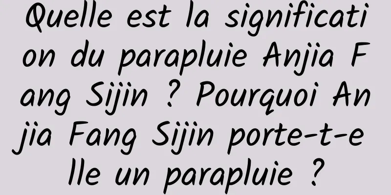 Quelle est la signification du parapluie Anjia Fang Sijin ? Pourquoi Anjia Fang Sijin porte-t-elle un parapluie ?