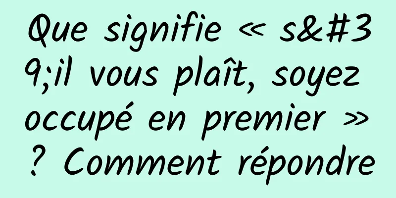 Que signifie « s'il vous plaît, soyez occupé en premier » ? Comment répondre