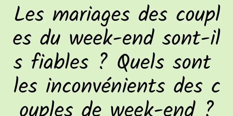 Les mariages des couples du week-end sont-ils fiables ? Quels sont les inconvénients des couples de week-end ?