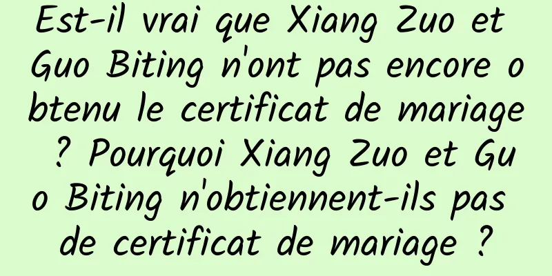 Est-il vrai que Xiang Zuo et Guo Biting n'ont pas encore obtenu le certificat de mariage ? Pourquoi Xiang Zuo et Guo Biting n'obtiennent-ils pas de certificat de mariage ?