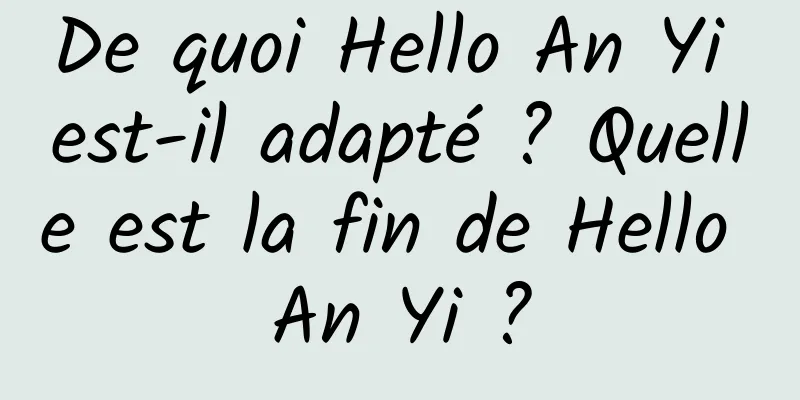 De quoi Hello An Yi est-il adapté ? Quelle est la fin de Hello An Yi ?