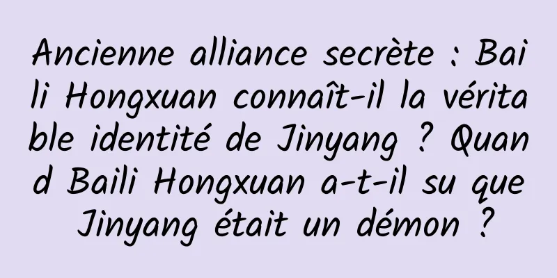 Ancienne alliance secrète : Baili Hongxuan connaît-il la véritable identité de Jinyang ? Quand Baili Hongxuan a-t-il su que Jinyang était un démon ?