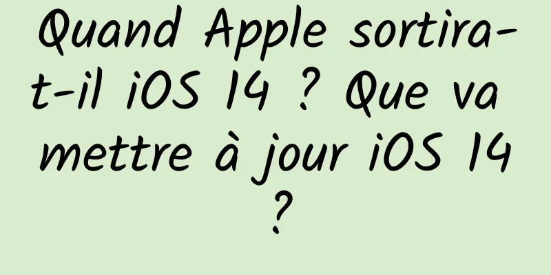 Quand Apple sortira-t-il iOS 14 ? Que va mettre à jour iOS 14 ?