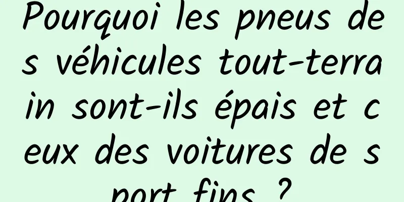 Pourquoi les pneus des véhicules tout-terrain sont-ils épais et ceux des voitures de sport fins ?