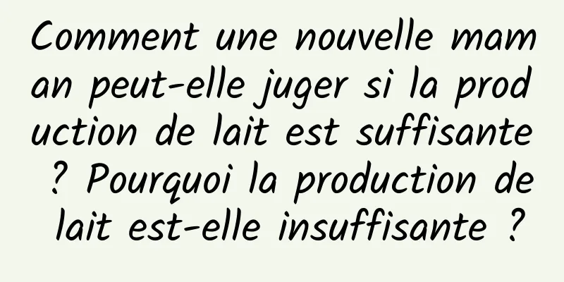 Comment une nouvelle maman peut-elle juger si la production de lait est suffisante ? Pourquoi la production de lait est-elle insuffisante ?
