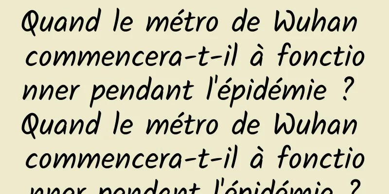 Quand le métro de Wuhan commencera-t-il à fonctionner pendant l'épidémie ? Quand le métro de Wuhan commencera-t-il à fonctionner pendant l'épidémie ?