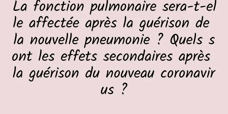 La fonction pulmonaire sera-t-elle affectée après la guérison de la nouvelle pneumonie ? Quels sont les effets secondaires après la guérison du nouveau coronavirus ?