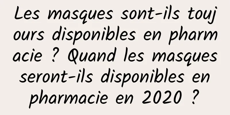 Les masques sont-ils toujours disponibles en pharmacie ? Quand les masques seront-ils disponibles en pharmacie en 2020 ?