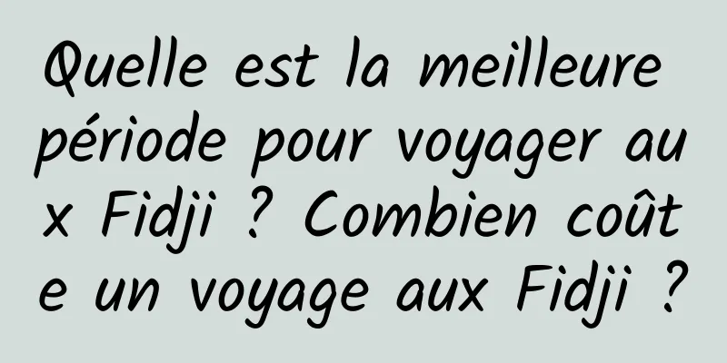 Quelle est la meilleure période pour voyager aux Fidji ? Combien coûte un voyage aux Fidji ?