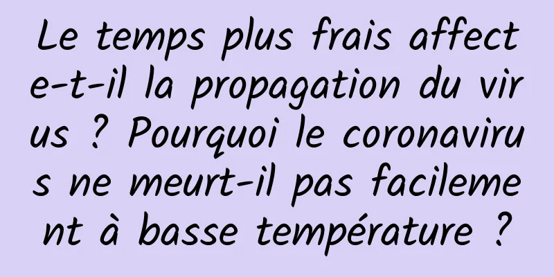 Le temps plus frais affecte-t-il la propagation du virus ? Pourquoi le coronavirus ne meurt-il pas facilement à basse température ?
