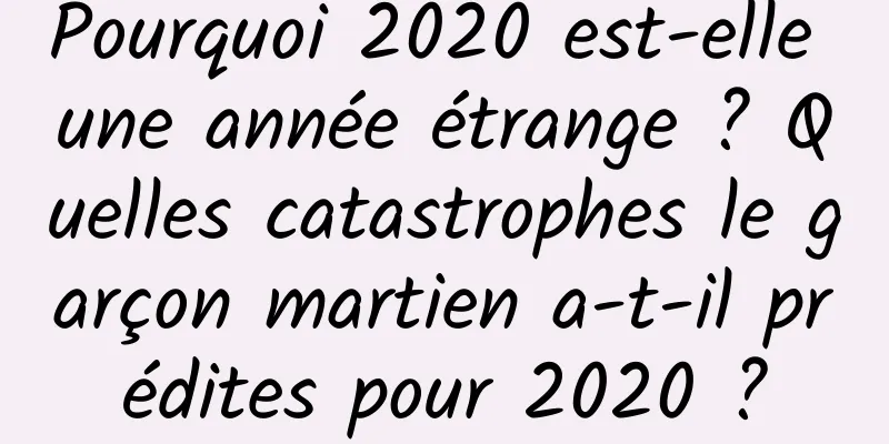 Pourquoi 2020 est-elle une année étrange ? Quelles catastrophes le garçon martien a-t-il prédites pour 2020 ?