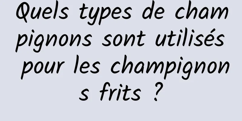 Quels types de champignons sont utilisés pour les champignons frits ?
