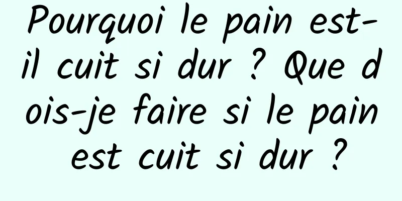 Pourquoi le pain est-il cuit si dur ? Que dois-je faire si le pain est cuit si dur ?