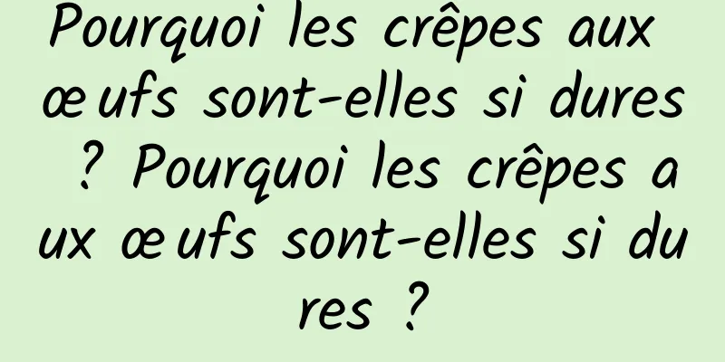 Pourquoi les crêpes aux œufs sont-elles si dures ? Pourquoi les crêpes aux œufs sont-elles si dures ?