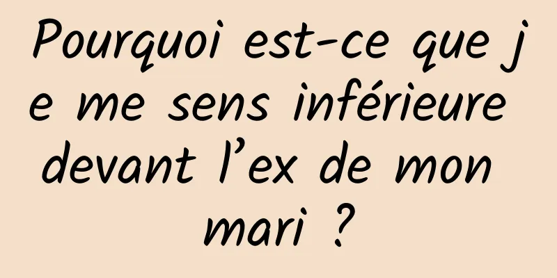 Pourquoi est-ce que je me sens inférieure devant l’ex de mon mari ?
