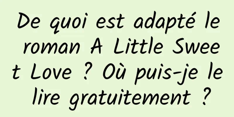 De quoi est adapté le roman A Little Sweet Love ? Où puis-je le lire gratuitement ?