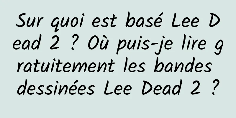 Sur quoi est basé Lee Dead 2 ? Où puis-je lire gratuitement les bandes dessinées Lee Dead 2 ?