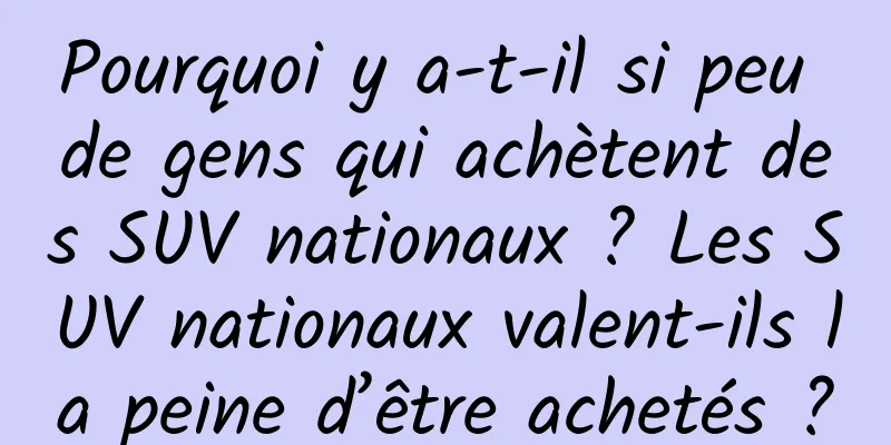Pourquoi y a-t-il si peu de gens qui achètent des SUV nationaux ? Les SUV nationaux valent-ils la peine d’être achetés ?